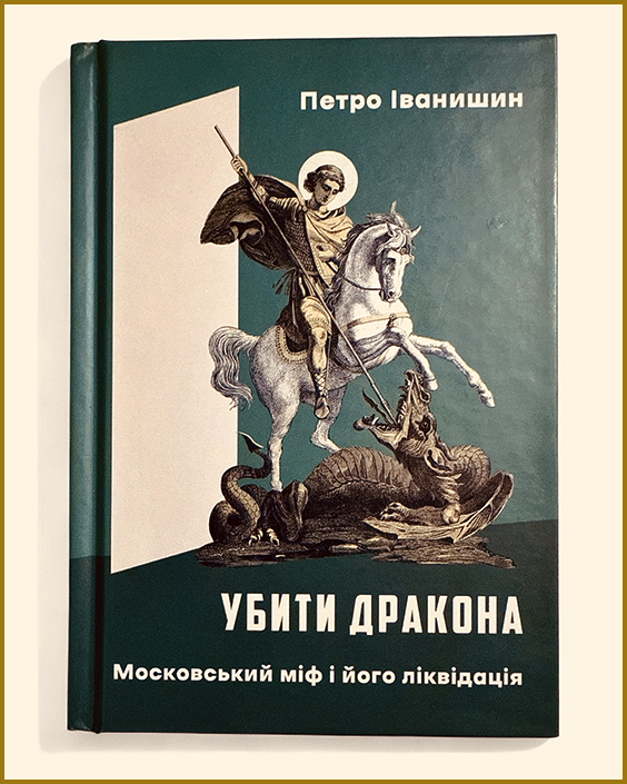 Петро Іванишин. "Убити дракона. Московський міф і його ліквідація". Книга